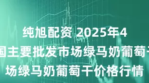 纯旭配资 2025年4月24日全国主要批发市场绿马奶葡萄干价格行情