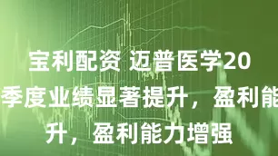 宝利配资 迈普医学2025年一季度业绩显著提升，盈利能力增强