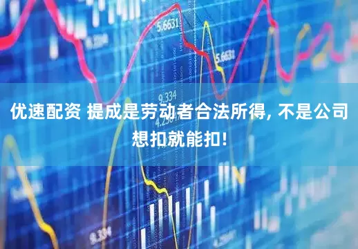 优速配资 提成是劳动者合法所得, 不是公司想扣就能扣!