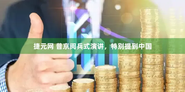 捷元网 普京阅兵式演讲，特别提到中国