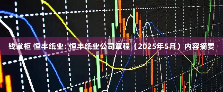 钱掌柜 恒丰纸业: 恒丰纸业公司章程（2025年5月）内容摘要