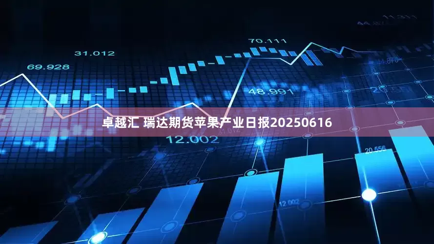 卓越汇 瑞达期货苹果产业日报20250616