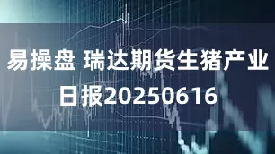 易操盘 瑞达期货生猪产业日报20250616