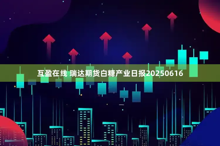 互盈在线 瑞达期货白糖产业日报20250616