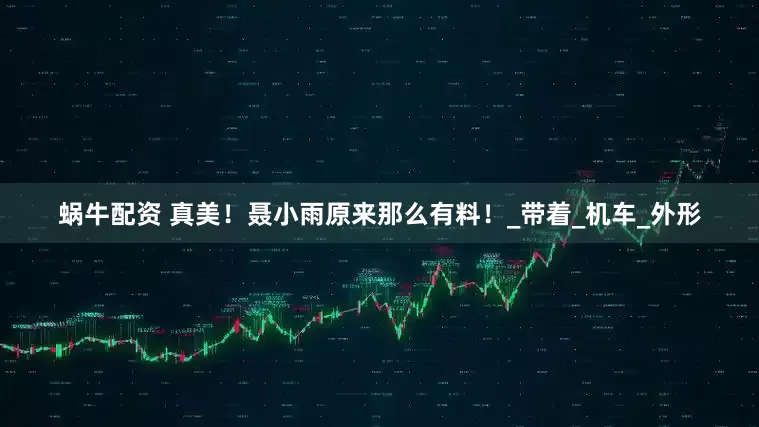 蜗牛配资 真美！聂小雨原来那么有料！_带着_机车_外形